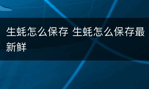 生蚝怎么保存 生蚝怎么保存最新鲜