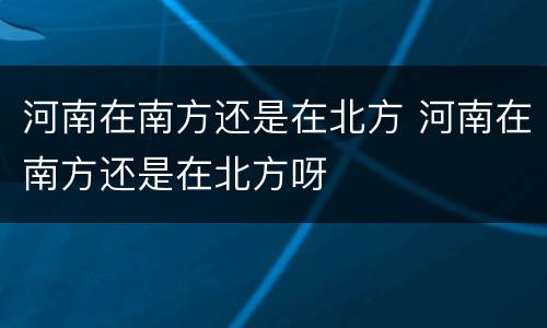 河南在南方还是在北方 河南在南方还是在北方呀
