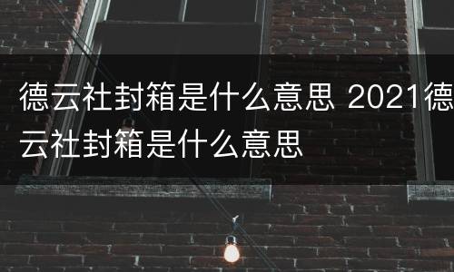 德云社封箱是什么意思 2021德云社封箱是什么意思
