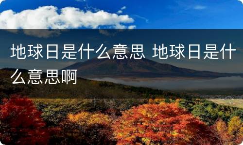 地球日是什么意思 地球日是什么意思啊