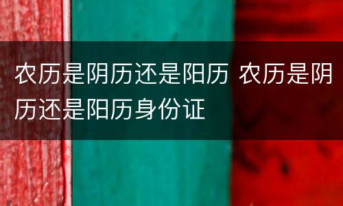 农历是阴历还是阳历 农历是阴历还是阳历身份证
