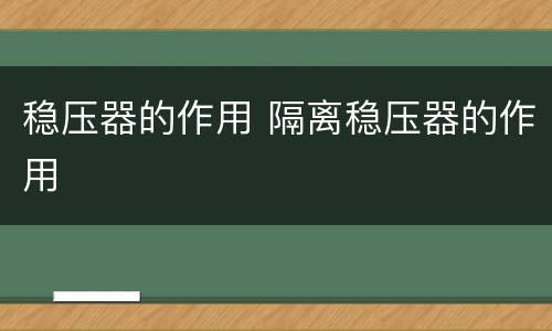 稳压器的作用 隔离稳压器的作用