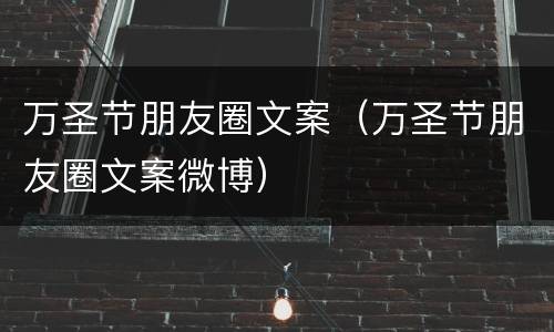 万圣节朋友圈文案（万圣节朋友圈文案微博）