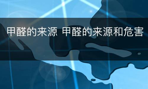 甲醛的来源 甲醛的来源和危害