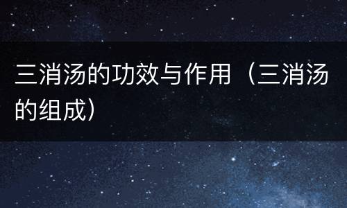 三消汤的功效与作用（三消汤的组成）