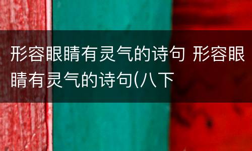形容眼睛有灵气的诗句 形容眼睛有灵气的诗句(八下