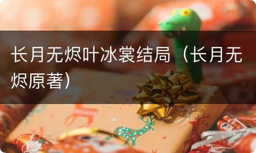 长月无烬叶冰裳结局（长月无烬原著）