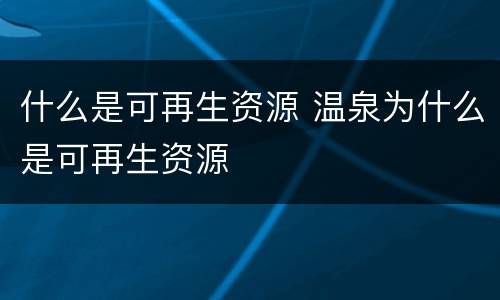 什么是可再生资源 温泉为什么是可再生资源