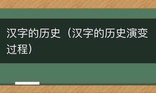 汉字的历史（汉字的历史演变过程）