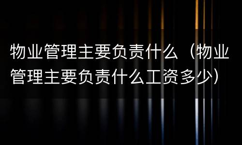物业管理主要负责什么（物业管理主要负责什么工资多少）
