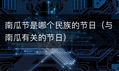 南瓜节是哪个民族的节日（与南瓜有关的节日）