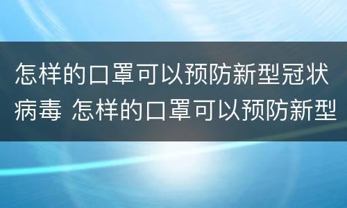 怎样的口罩可以预防新型冠状病毒 怎样的口罩可以预防新型冠状病毒感染
