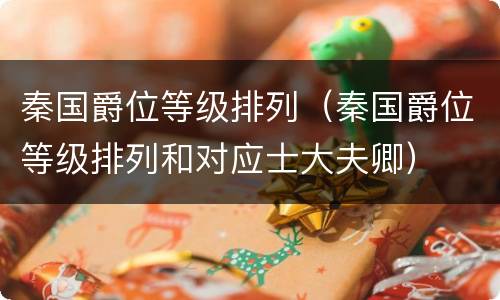 秦国爵位等级排列（秦国爵位等级排列和对应士大夫卿）