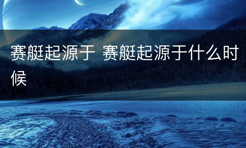 赛艇起源于 赛艇起源于什么时候