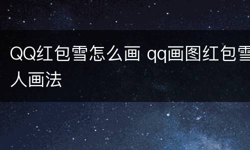 QQ红包雪怎么画 qq画图红包雪人画法
