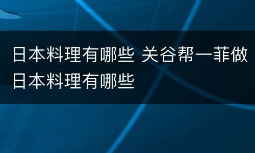 日本料理有哪些 关谷帮一菲做日本料理有哪些