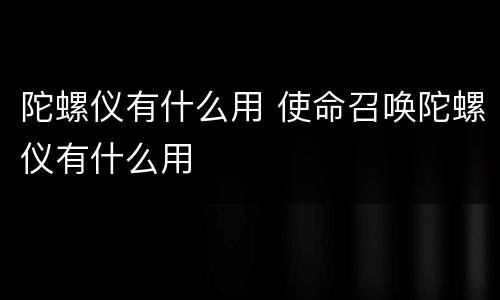 陀螺仪有什么用 使命召唤陀螺仪有什么用