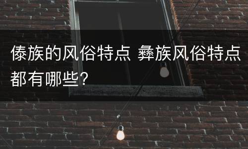 傣族的风俗特点 彝族风俗特点都有哪些?