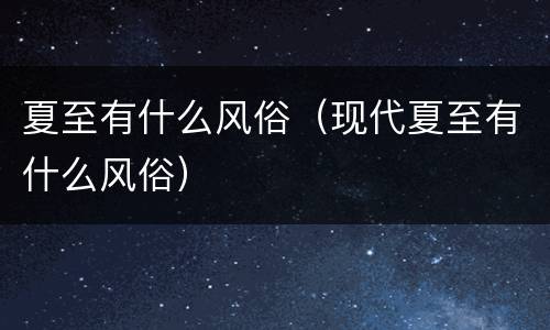 夏至有什么风俗（现代夏至有什么风俗）