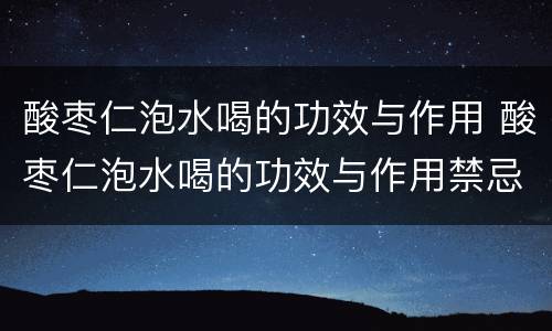酸枣仁泡水喝的功效与作用 酸枣仁泡水喝的功效与作用禁忌症