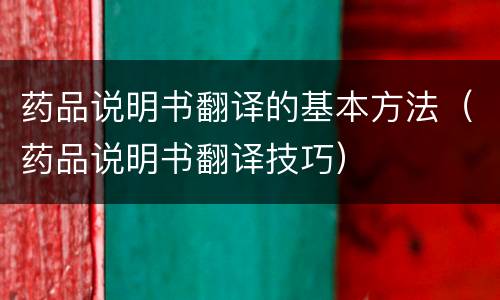 药品说明书翻译的基本方法（药品说明书翻译技巧）