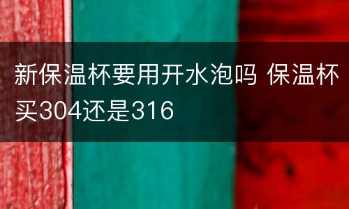 新保温杯要用开水泡吗 保温杯买304还是316