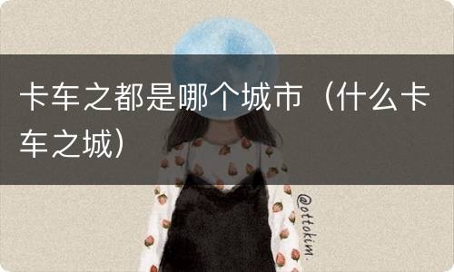 卡车之都是哪个城市（什么卡车之城）
