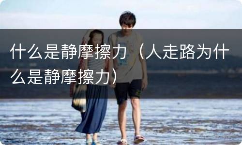 什么是静摩擦力（人走路为什么是静摩擦力）