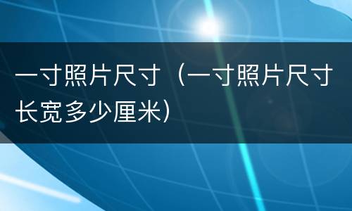 一寸照片尺寸（一寸照片尺寸长宽多少厘米）