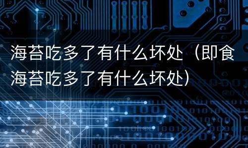 海苔吃多了有什么坏处（即食海苔吃多了有什么坏处）