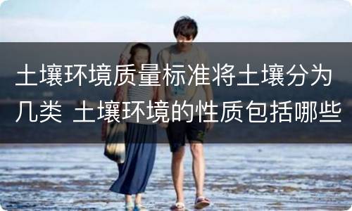 土壤环境质量标准将土壤分为几类 土壤环境的性质包括哪些