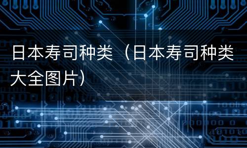 日本寿司种类（日本寿司种类大全图片）