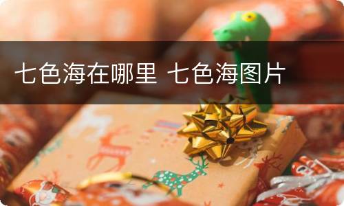 七色海在哪里 七色海图片