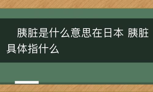 ​胰脏是什么意思在日本 胰脏具体指什么