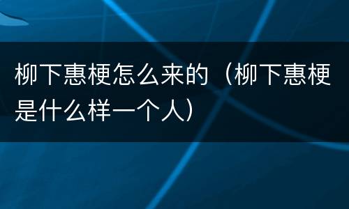 柳下惠梗怎么来的（柳下惠梗是什么样一个人）