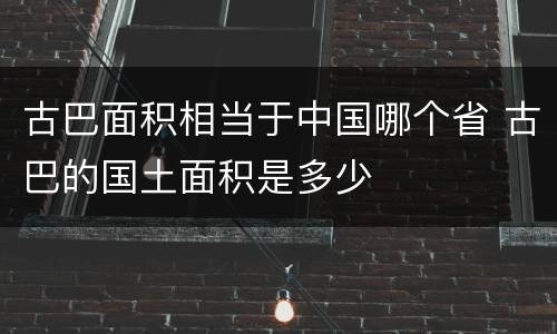 古巴面积相当于中国哪个省 古巴的国土面积是多少