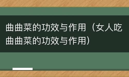 曲曲菜的功效与作用（女人吃曲曲菜的功效与作用）