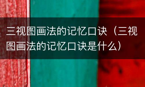 三视图画法的记忆口诀（三视图画法的记忆口诀是什么）