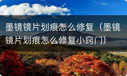 墨镜镜片划痕怎么修复（墨镜镜片划痕怎么修复小窍门）