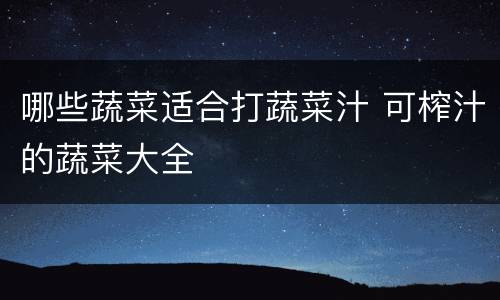 哪些蔬菜适合打蔬菜汁 可榨汁的蔬菜大全