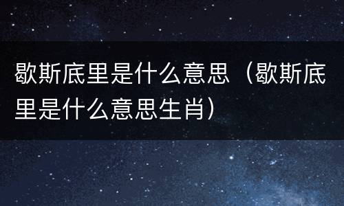 歇斯底里是什么意思（歇斯底里是什么意思生肖）