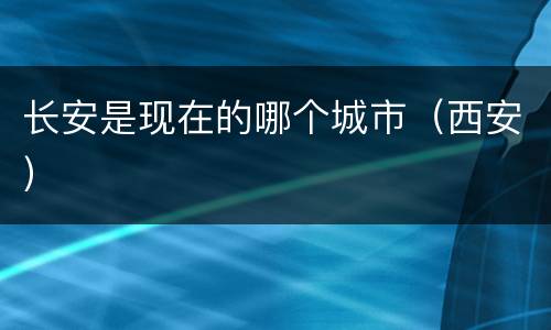 长安是现在的哪个城市（西安）