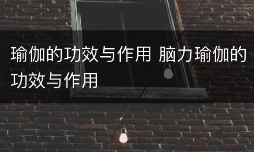 瑜伽的功效与作用 脑力瑜伽的功效与作用
