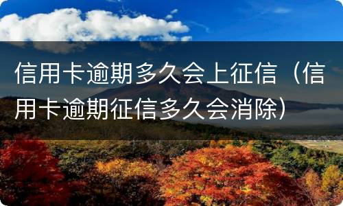 信用卡逾期多久会上征信（信用卡逾期征信多久会消除）