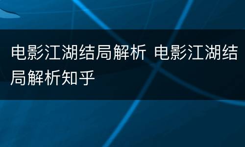 电影江湖结局解析 电影江湖结局解析知乎