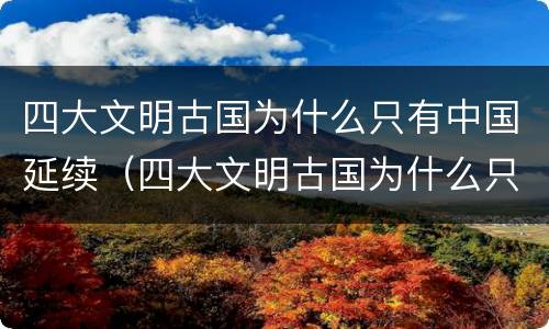 四大文明古国为什么只有中国延续（四大文明古国为什么只有中国延续至今）