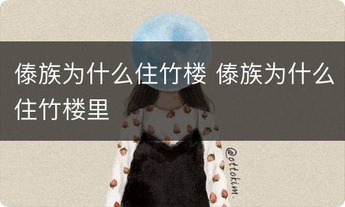 傣族为什么住竹楼 傣族为什么住竹楼里