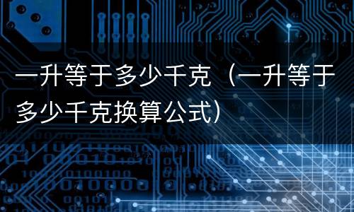 一升等于多少千克（一升等于多少千克换算公式）