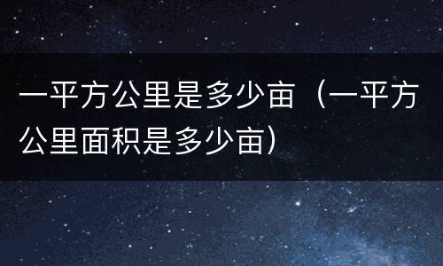 一平方公里是多少亩（一平方公里面积是多少亩）
