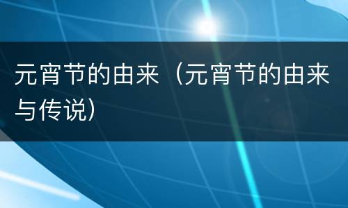 元宵节的由来（元宵节的由来与传说）